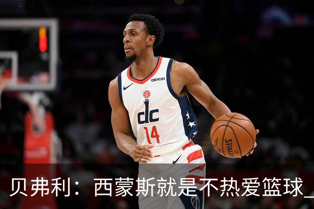 贝弗利：西蒙斯就是不热爱篮球 休息两年去钓鱼还好意思说努力？