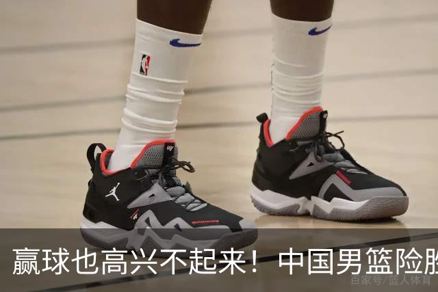 赢球也高兴不起来！中国男篮险胜沙特，2人0分 这样打怎么去夺冠？