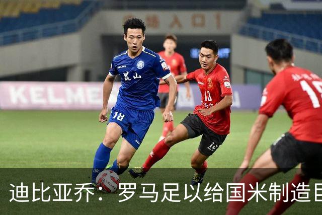 迪比亚乔：罗马足以给国米制造巨大麻烦，他们的对决会很精彩